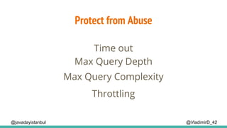 Protect from Abuse
@VladimirD_42
Time out
@javadayistanbul
Max Query Depth
Max Query Complexity
Throttling
 
