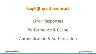 GraphQL questions to ask
@VladimirD_42@javadayistanbul
Error Responses
Performance & Cache
Authentication & Authorisation
 