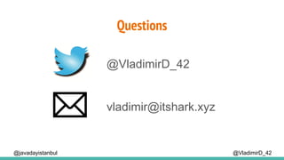 Questions
@VladimirD_42
@VladimirD_42
vladimir@itshark.xyz
@javadayistanbul
 