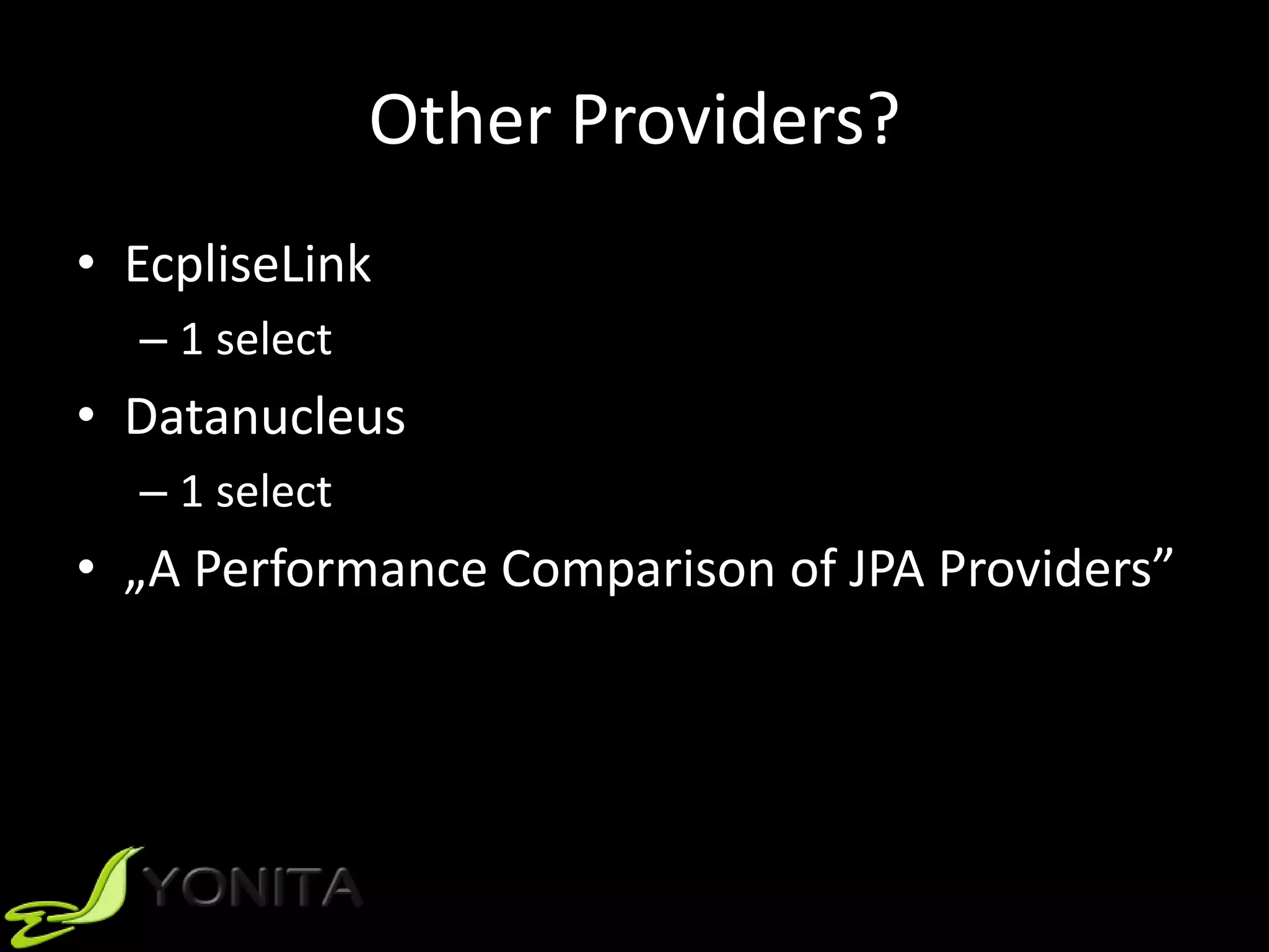 Other Providers?
• EcpliseLink
– 1 select
• Datanucleus
– 1 select
• „A Performance Comparison of JPA Providers”
 