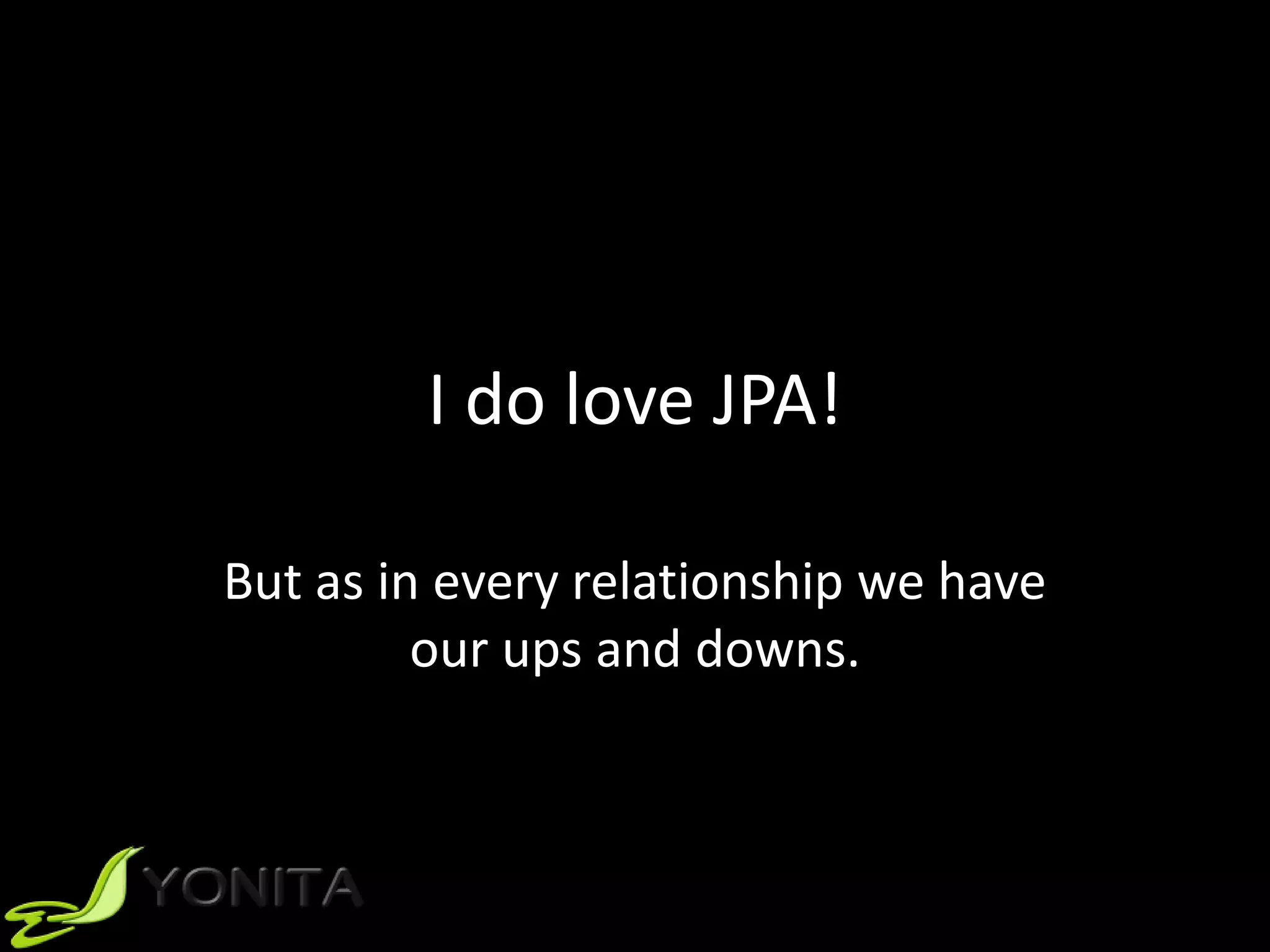 I do love JPA!
But as in every relationship we have
our ups and downs.
 