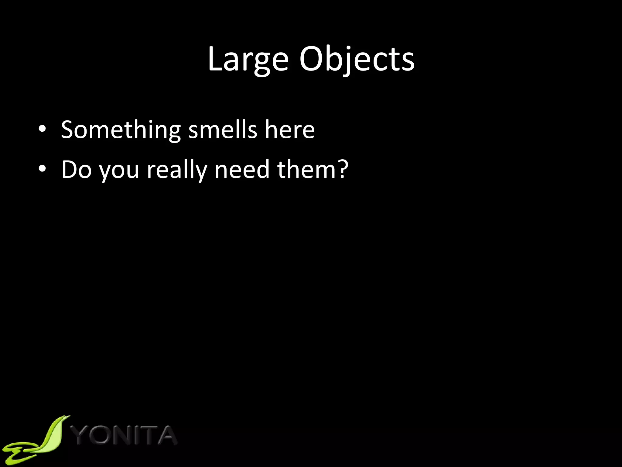 Large Objects
• Something smells here
• Do you really need them?
 