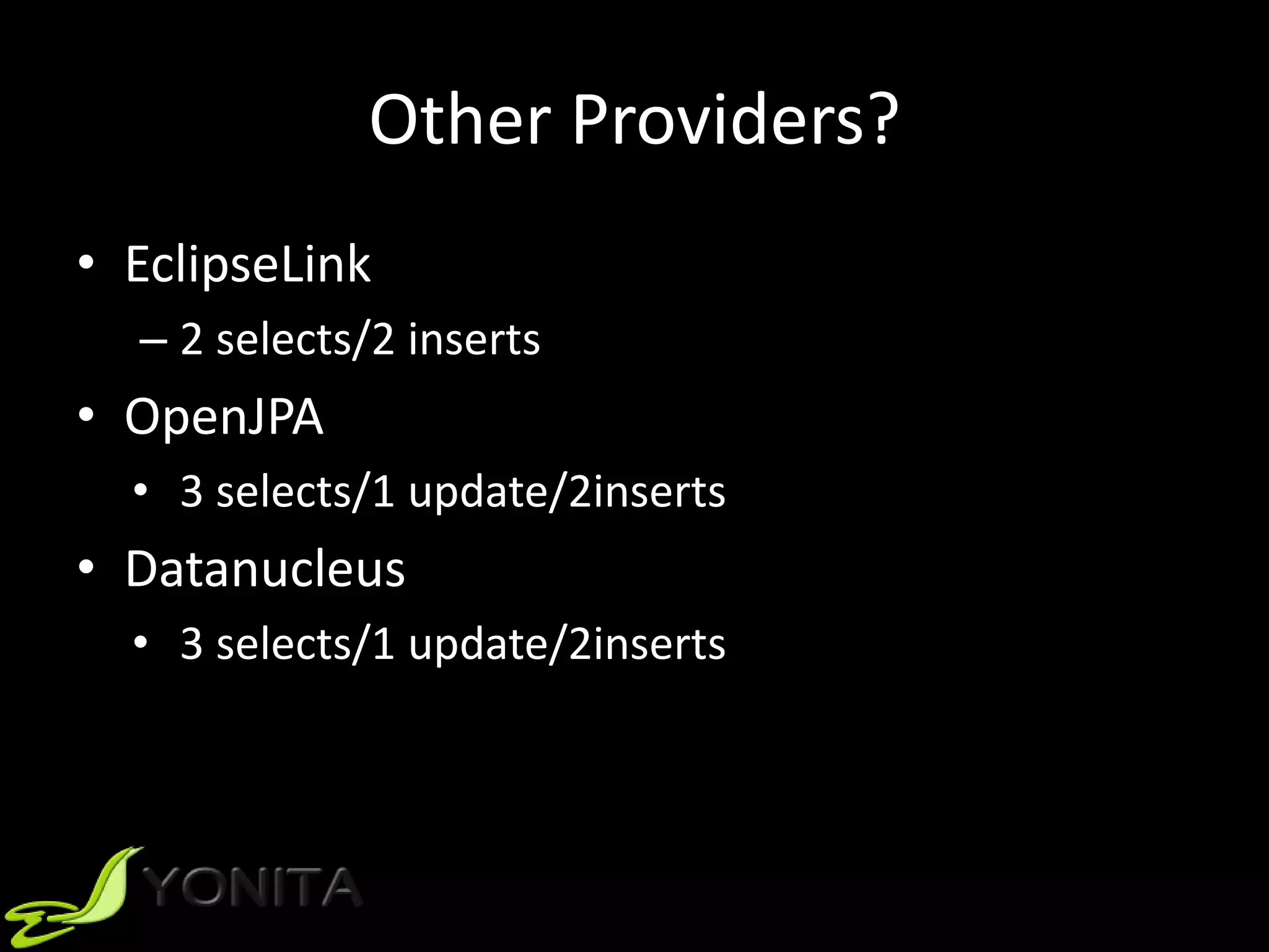 Other Providers?
• EclipseLink
– 2 selects/2 inserts
• OpenJPA
• 3 selects/1 update/2inserts
• Datanucleus
• 3 selects/1 update/2inserts
 