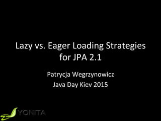 Lazy	vs.	Eager	Loading	Strategies	
for	JPA	2.1		
Patrycja	Wegrzynowicz	
Java	Day	Kiev	2015	
 