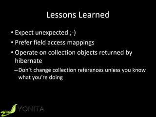 Lessons Learned
• Expect unexpected ;-)
• Prefer field access mappings
• Operate on collection objects returned by
hibernate
–Don’t change collection references unless you know
what you’re doing
 
