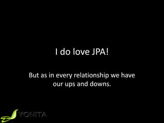 I do love JPA!
But as in every relationship we have
our ups and downs.
 