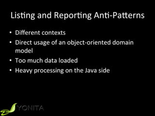 LisUng	and	ReporUng	AnU-PaVerns	
•  Diﬀerent	contexts	
•  Direct	usage	of	an	object-oriented	domain	
model	
•  Too	much	data	loaded	
•  Heavy	processing	on	the	Java	side	
 