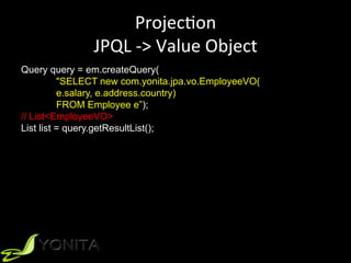 ProjecUon	
JPQL	->	Value	Object	
Query query = em.createQuery(
"SELECT new com.yonita.jpa.vo.EmployeeVO(
e.salary, e.address.country)
FROM Employee e”);
// List<EmployeeVO>
List list = query.getResultList();
 