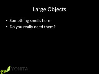 Large Objects
• Something smells here
• Do you really need them?
 