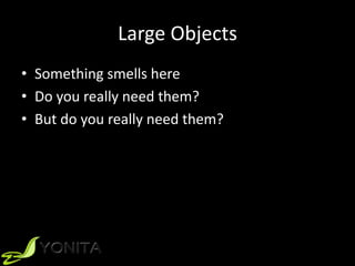 Large Objects
• Something smells here
• Do you really need them?
• But do you really need them?
 