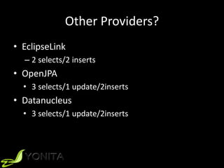 Other Providers?
• EclipseLink
– 2 selects/2 inserts
• OpenJPA
• 3 selects/1 update/2inserts
• Datanucleus
• 3 selects/1 update/2inserts
 