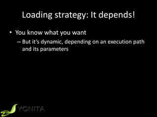 Loading strategy: It depends!
• You know what you want
– But it’s dynamic, depending on an execution path
and its parameters
 