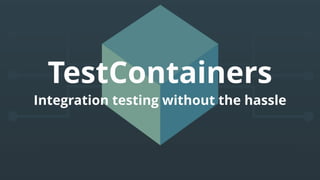 TestContainers
Integration testing without the hassle
 