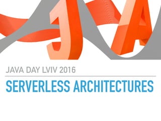 SERVERLESS ARCHITECTURES
JAVA DAY LVIV 2016
 