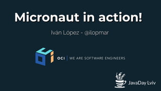 Micronaut in action!Micronaut in action!
Iván López - @ilopmarIván López - @ilopmar
JavaDay Lviv
 
