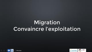 #ParisJUG
Migration
Convaincre l’exploitation
 