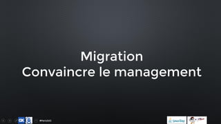 #ParisJUG
Migration
Convaincre le management
 