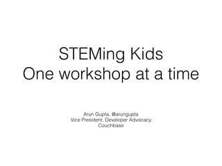 STEMing Kids
One workshop at a time
Arun Gupta, @arungupta
Vice President, Developer Advocacy 
Couchbase
 