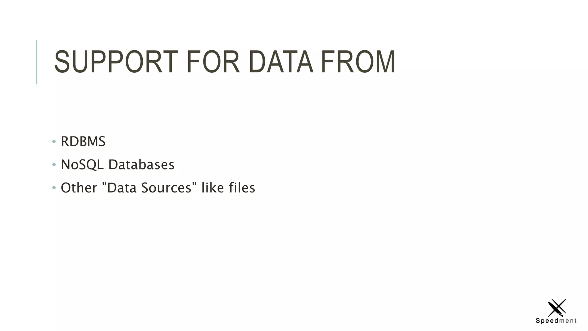 SUPPORT FOR DATA FROM
• RDBMS
• NoSQL Databases
• Other "Data Sources" like files
 