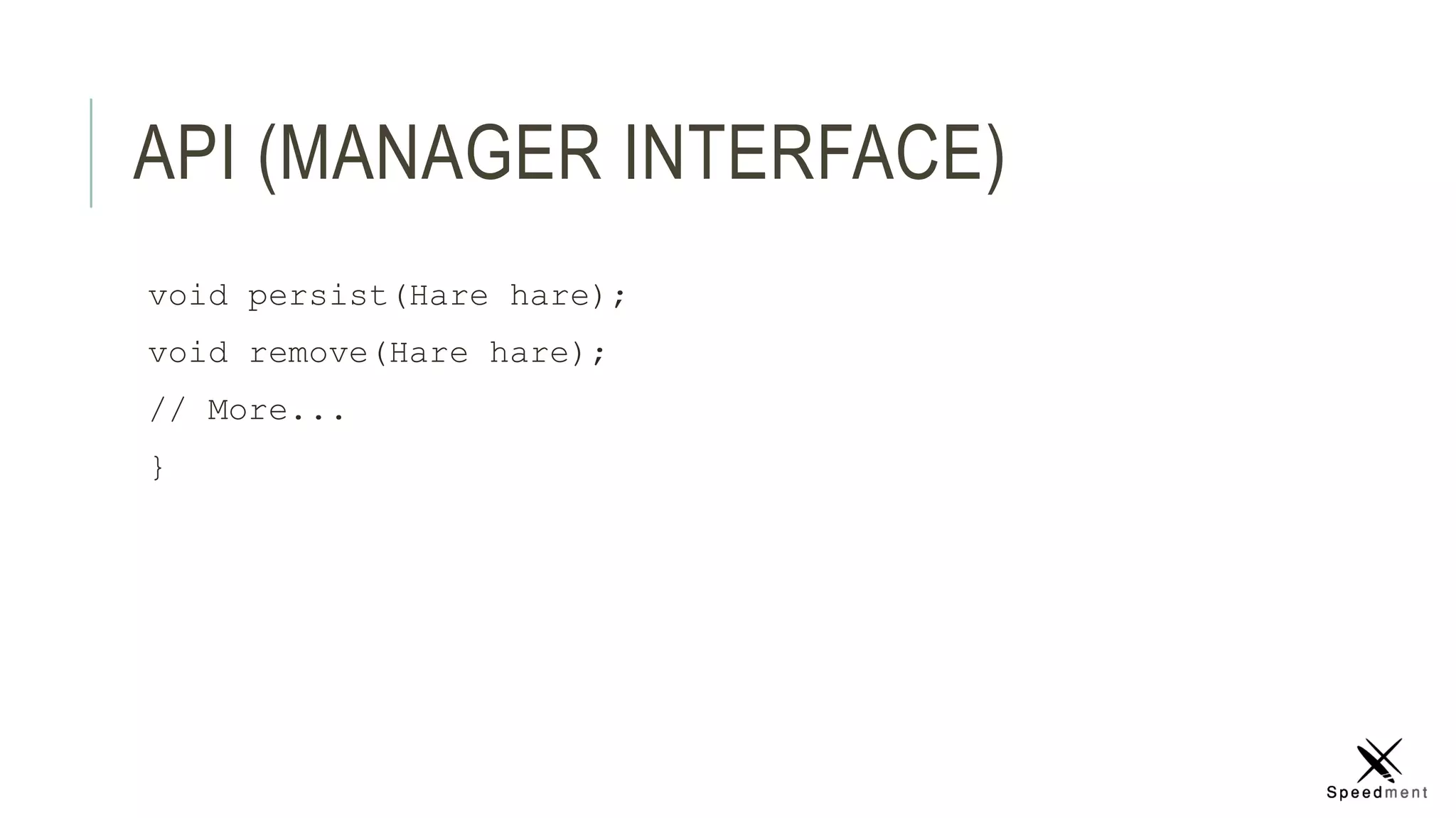 API (MANAGER INTERFACE)
void persist(Hare hare);
void remove(Hare hare);
// More...
}
 