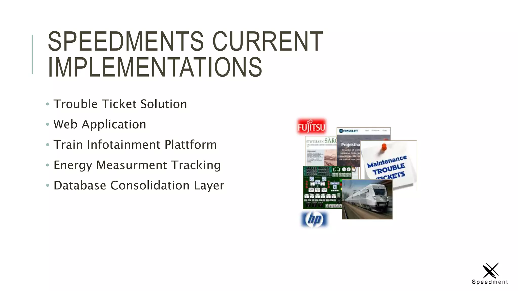 SPEEDMENTS CURRENT
IMPLEMENTATIONS
• Trouble Ticket Solution
• Web Application
• Train Infotainment Plattform
• Energy Measurment Tracking
• Database Consolidation Layer
 
