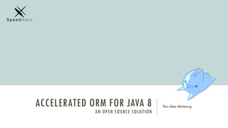 ACCELERATED ORM FOR JAVA 8
AN OPEN SOURCE SOLUTION
Per-Åke Minborg
 