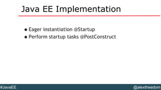 @alextheedom#JavaEE
Java EE Implementation
•Eager instantiation @Startup
•Perform startup tasks @PostConstruct
 