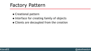 @alextheedom#JavaEE
Factory Pattern
•Creational pattern
•Interface for creating family of objects
•Clients are decoupled from the creation
 