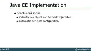 @alextheedom#JavaEE
Java EE Implementation
•Conclusions so far
•Virtually any object can be made injectable
•Automatic per class configuration
 