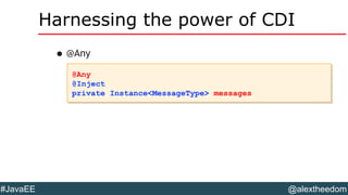 @alextheedom#JavaEE
Harnessing the power of CDI
•@Any
@Any
@Inject
private Instance<MessageType> messages
@Any
@Inject
private Instance<MessageType> messages
 