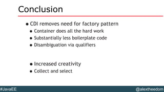 @alextheedom#JavaEE
Conclusion
•CDI removes need for factory pattern
•Container does all the hard work
•Substantially less boilerplate code
•Disambiguation via qualifiers
•Increased creativity
•Collect and select
 