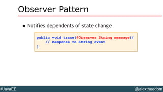 @alextheedom#JavaEE
Observer Pattern
•Notifies dependents of state change
public void trace(@Observes String message){
// Response to String event
}
public void trace(@Observes String message){
// Response to String event
}
 