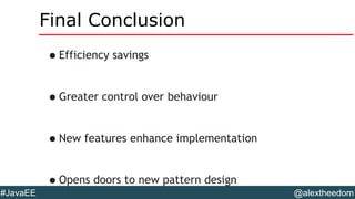 @alextheedom#JavaEE
Final Conclusion
•Efficiency savings
•Greater control over behaviour
•New features enhance implementation
•Opens doors to new pattern design
 