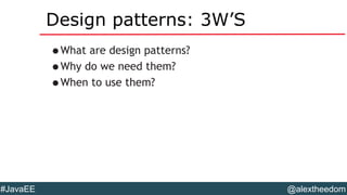 @alextheedom#JavaEE
Design patterns: 3W’S
•What are design patterns?
•Why do we need them?
•When to use them?
 