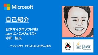 自己紹介
日本マイクロソフト(株)
Java エバンジェリスト
寺田 佳央
ハッシュタグ #てらだよしおがんばれ
 
