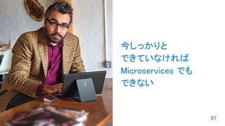 今しっかりと
できていなければ
Microservices でも
できない
 