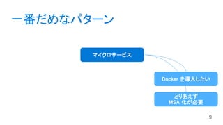 マイクロサービス
一番だめなパターン
とりあえず
MSA 化が必要
Docker を導入したい
 