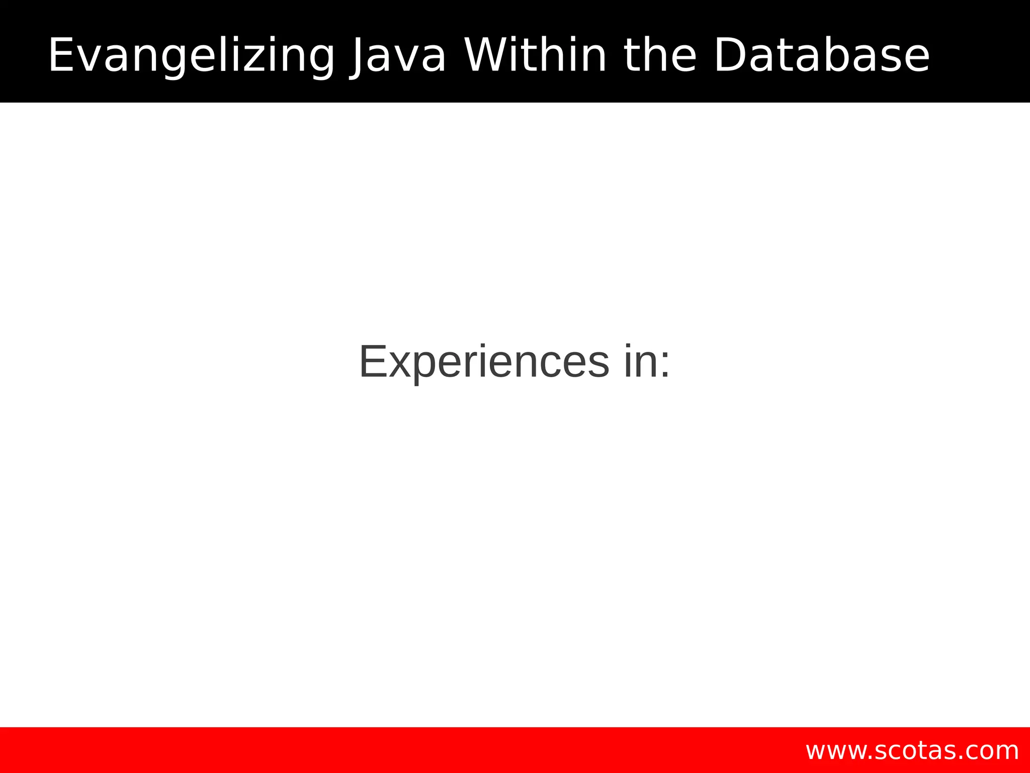Evangelizing Java Within the Database www.scotas.com Experiences in: 