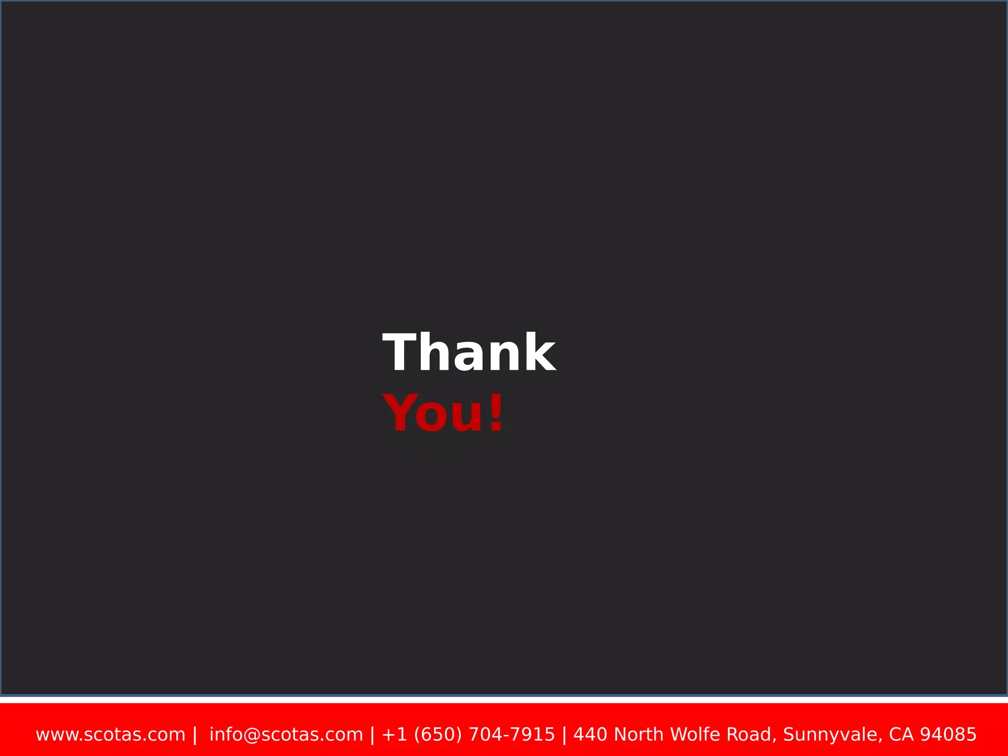 Thank You! www.scotas.com | info@scotas.com | +1 (650) 704-7915 | 440 North Wolfe Road, Sunnyvale, CA 94085 