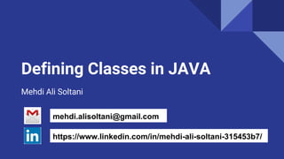 Defining Classes in JAVA
Mehdi Ali Soltani
mehdi.alisoltani@gmail.com
https://www.linkedin.com/in/mehdi-ali-soltani-315453b7/
 