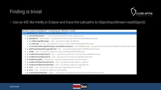 Finding is trivial
 Use an IDE like Intellij or Eclipse and trace the call paths to ObjectInputStream.readObject()
28.04....
