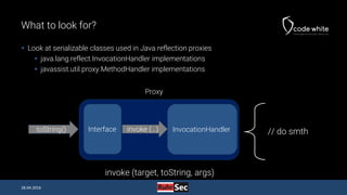 What to look for?
 Look at serializable classes used in Java reflection proxies
 java.lang.reflect.InvocationHandler imp...