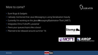 More to come?
 Sure! Bugs & Gadgets
 I already mentioned that Java Messaging is using Serialization heavily
 Currently ...