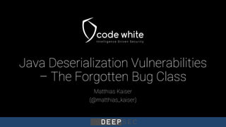 Java Deserialization Vulnerabilities
– The Forgotten Bug Class
Matthias Kaiser
(@matthias_kaiser)
 