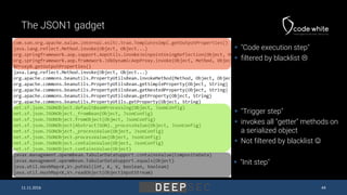 The JSON1 gadget
 "Code execution step"
 filtered by blacklist 
 "Trigger step"
 invokes all "getter" methods on
a se...