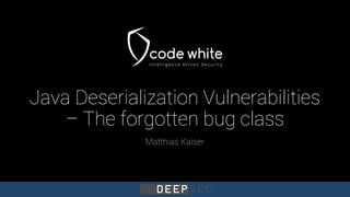 Java Deserialization Vulnerabilities
– The forgotten bug class
Matthias Kaiser
 