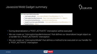 Javassist/Weld Gadget summary
 During deserialization a "POST_ACTIVATE" interception will be executed
 We can create an ...