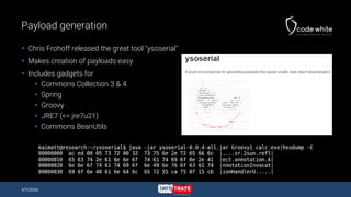 Payload generation
 Chris Frohoff released the great tool "ysoserial"
 Makes creation of payloads easy
 Includes gadget...