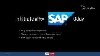 Infiltrate gift= 0day
 Why always bashing Oracle
 There is more enterprise software out there!
 How about software from...