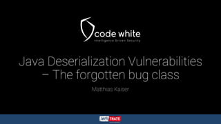 Java Deserialization Vulnerabilities
– The forgotten bug class
Matthias Kaiser
 